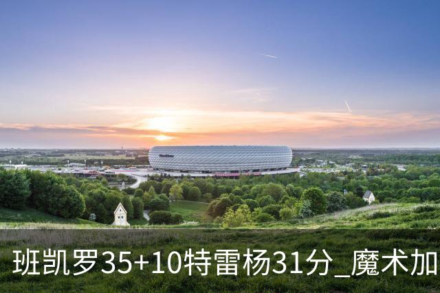 班凯罗35+10特雷杨31分 魔术加时险胜老鹰